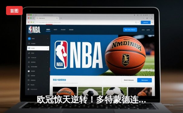 欧冠惊天逆转！多特蒙德连追三球 4-2客胜马竞锁定四强席位