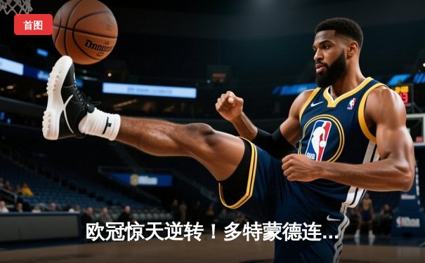 欧冠惊天逆转！多特蒙德连扳三球淘汰大巴黎晋级决赛