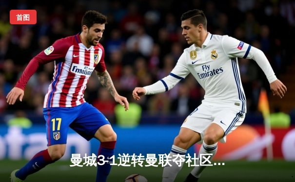 曼城3-1逆转曼联夺社区盾 哈兰德双响展新季锋芒