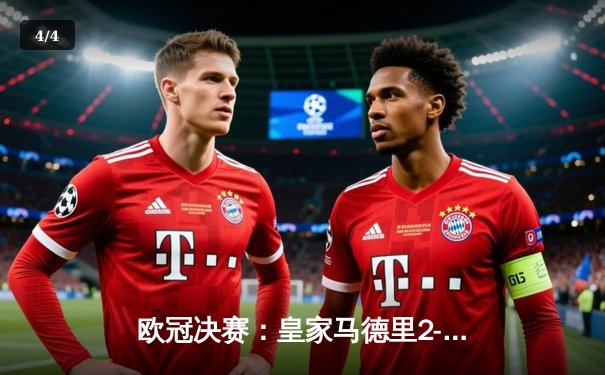 欧冠决赛：皇家马德里2-0多特蒙德，维尼修斯梅开二度助队第15次登顶 - 4